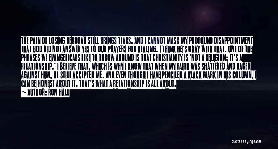 Ron Hall Quotes: The Pain Of Losing Deborah Still Brings Tears. And I Cannot Mask My Profound Disappointment That God Did Not Answer