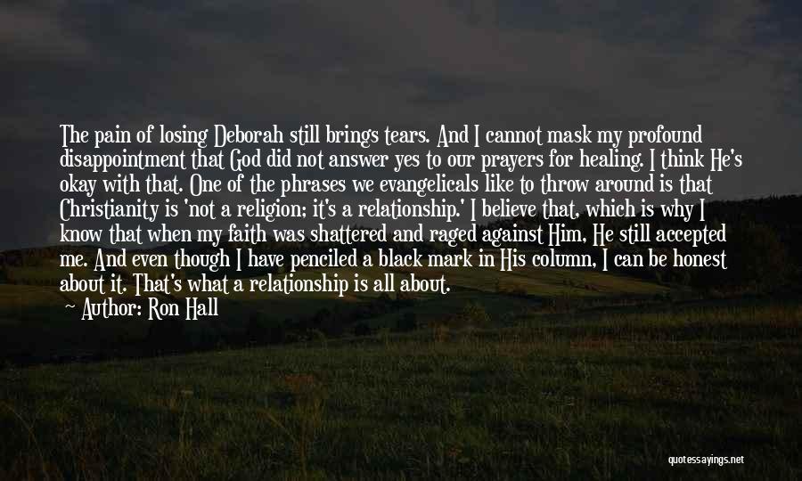 Ron Hall Quotes: The Pain Of Losing Deborah Still Brings Tears. And I Cannot Mask My Profound Disappointment That God Did Not Answer