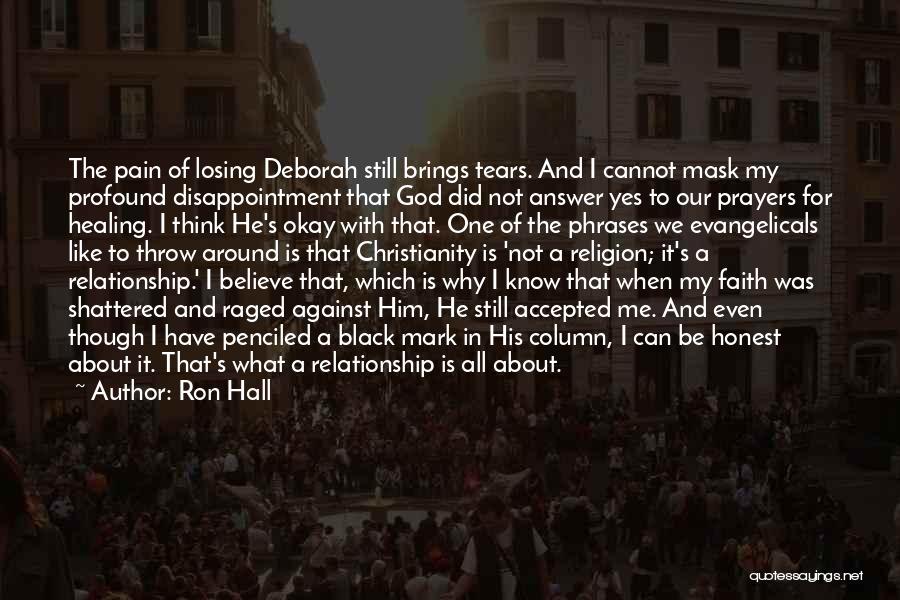 Ron Hall Quotes: The Pain Of Losing Deborah Still Brings Tears. And I Cannot Mask My Profound Disappointment That God Did Not Answer