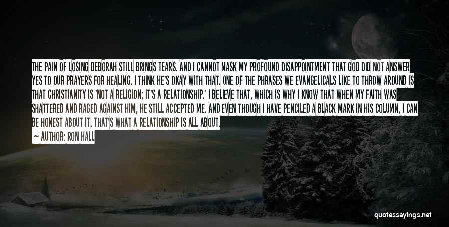Ron Hall Quotes: The Pain Of Losing Deborah Still Brings Tears. And I Cannot Mask My Profound Disappointment That God Did Not Answer