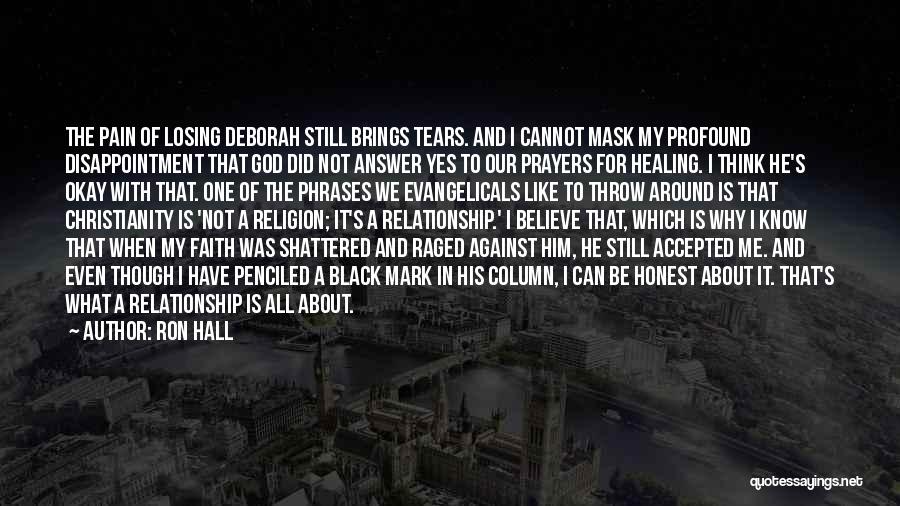 Ron Hall Quotes: The Pain Of Losing Deborah Still Brings Tears. And I Cannot Mask My Profound Disappointment That God Did Not Answer