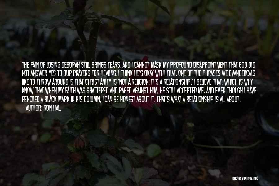 Ron Hall Quotes: The Pain Of Losing Deborah Still Brings Tears. And I Cannot Mask My Profound Disappointment That God Did Not Answer