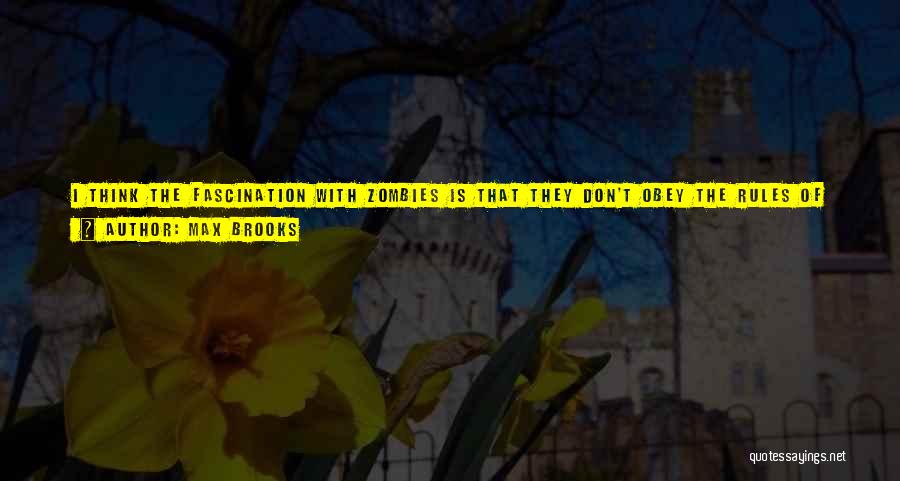 Max Brooks Quotes: I Think The Fascination With Zombies Is That They Don't Obey The Rules Of Monsters. The First Rule Of Monsters