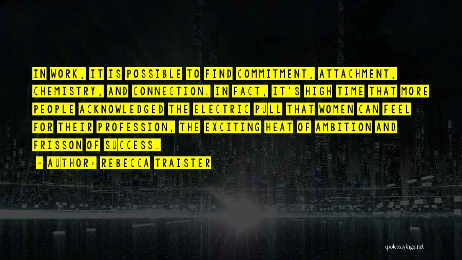 Rebecca Traister Quotes: In Work, It Is Possible To Find Commitment, Attachment, Chemistry, And Connection. In Fact, It's High Time That More People