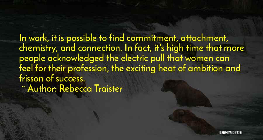 Rebecca Traister Quotes: In Work, It Is Possible To Find Commitment, Attachment, Chemistry, And Connection. In Fact, It's High Time That More People