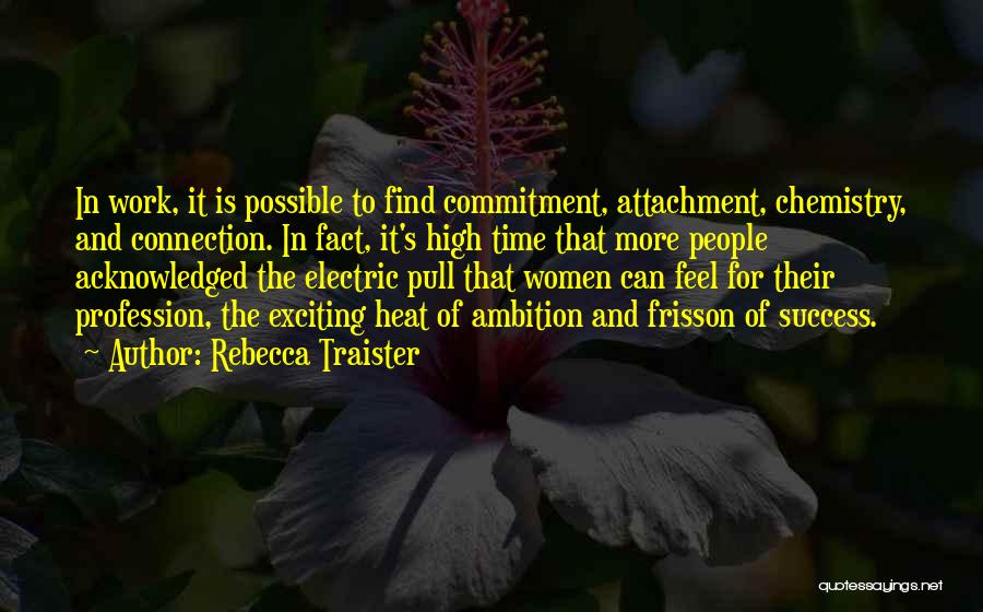 Rebecca Traister Quotes: In Work, It Is Possible To Find Commitment, Attachment, Chemistry, And Connection. In Fact, It's High Time That More People