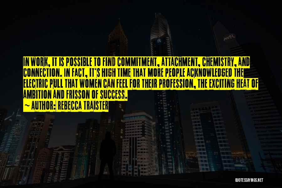 Rebecca Traister Quotes: In Work, It Is Possible To Find Commitment, Attachment, Chemistry, And Connection. In Fact, It's High Time That More People