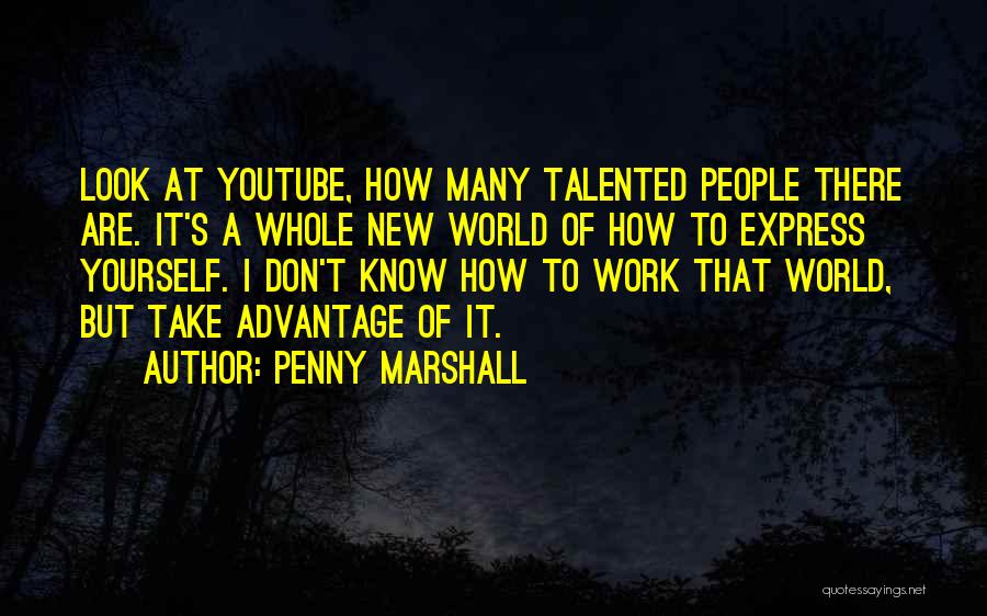 Penny Marshall Quotes: Look At Youtube, How Many Talented People There Are. It's A Whole New World Of How To Express Yourself. I