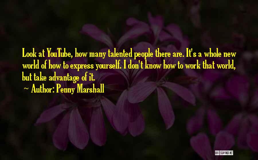 Penny Marshall Quotes: Look At Youtube, How Many Talented People There Are. It's A Whole New World Of How To Express Yourself. I
