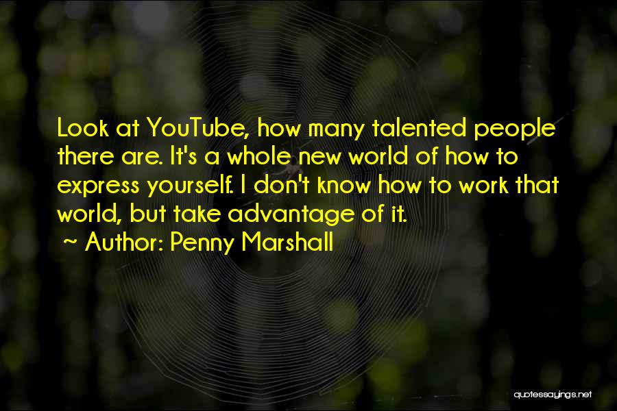 Penny Marshall Quotes: Look At Youtube, How Many Talented People There Are. It's A Whole New World Of How To Express Yourself. I
