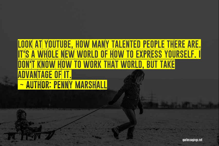 Penny Marshall Quotes: Look At Youtube, How Many Talented People There Are. It's A Whole New World Of How To Express Yourself. I