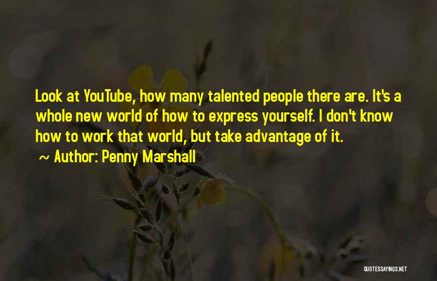 Penny Marshall Quotes: Look At Youtube, How Many Talented People There Are. It's A Whole New World Of How To Express Yourself. I