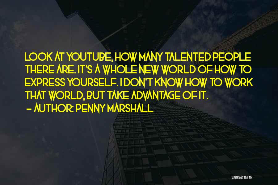 Penny Marshall Quotes: Look At Youtube, How Many Talented People There Are. It's A Whole New World Of How To Express Yourself. I