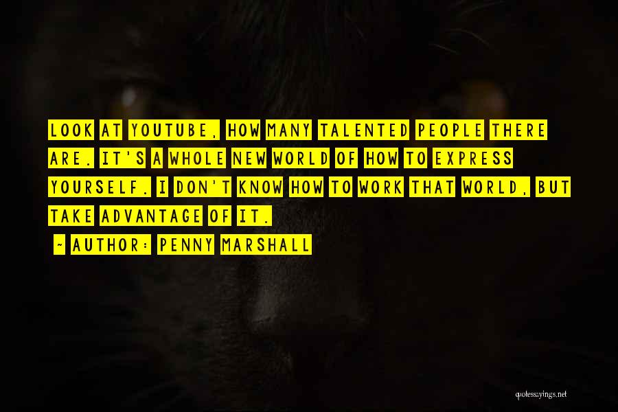 Penny Marshall Quotes: Look At Youtube, How Many Talented People There Are. It's A Whole New World Of How To Express Yourself. I