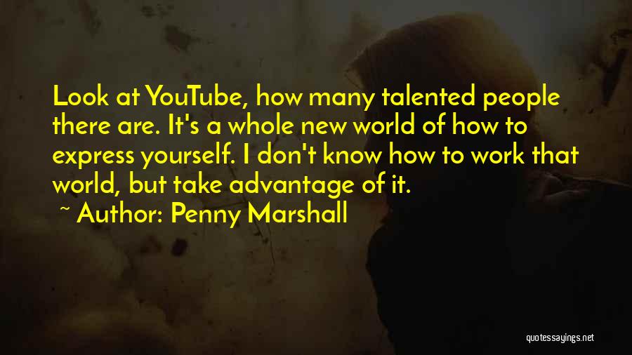 Penny Marshall Quotes: Look At Youtube, How Many Talented People There Are. It's A Whole New World Of How To Express Yourself. I