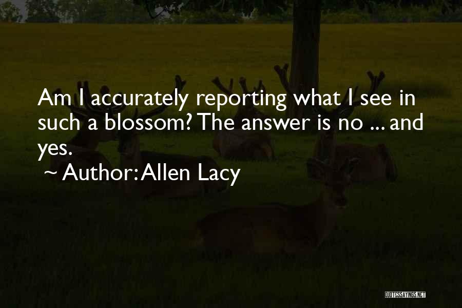 Allen Lacy Quotes: Am I Accurately Reporting What I See In Such A Blossom? The Answer Is No ... And Yes.