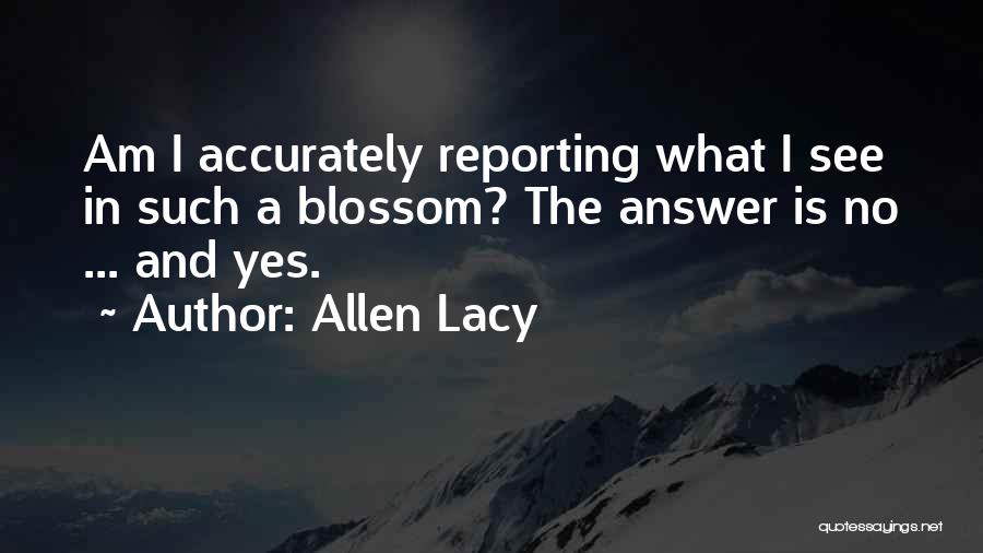 Allen Lacy Quotes: Am I Accurately Reporting What I See In Such A Blossom? The Answer Is No ... And Yes.