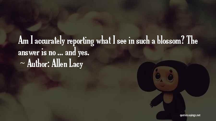 Allen Lacy Quotes: Am I Accurately Reporting What I See In Such A Blossom? The Answer Is No ... And Yes.