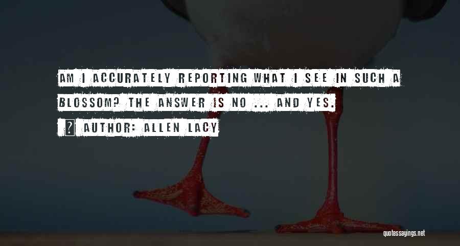 Allen Lacy Quotes: Am I Accurately Reporting What I See In Such A Blossom? The Answer Is No ... And Yes.