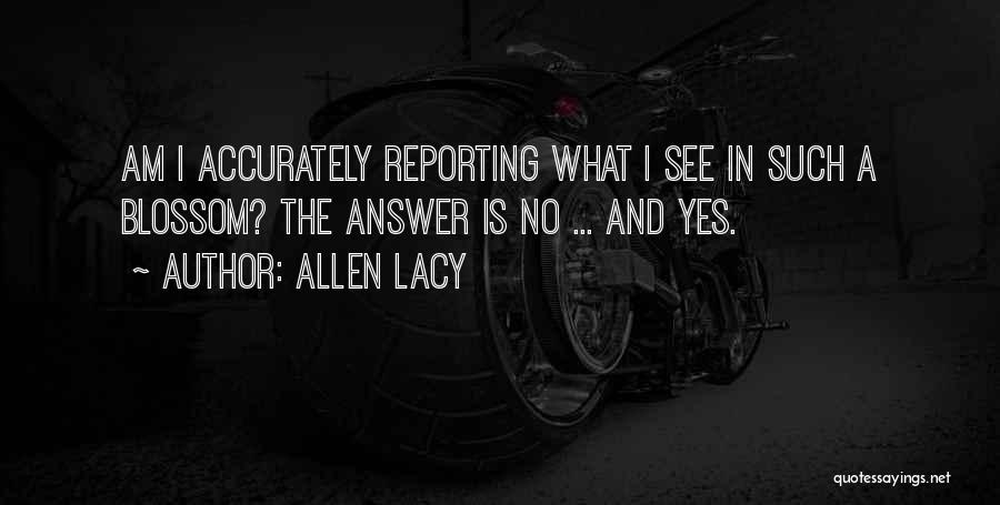 Allen Lacy Quotes: Am I Accurately Reporting What I See In Such A Blossom? The Answer Is No ... And Yes.