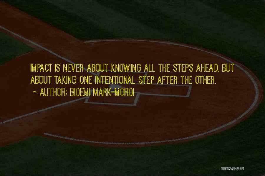 Bidemi Mark-Mordi Quotes: Impact Is Never About Knowing All The Steps Ahead, But About Taking One Intentional Step After The Other.