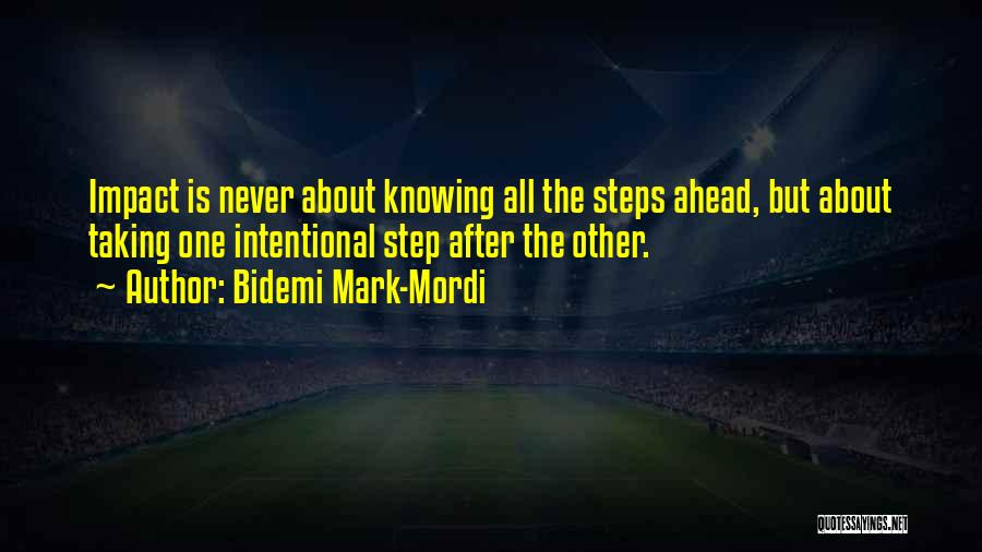 Bidemi Mark-Mordi Quotes: Impact Is Never About Knowing All The Steps Ahead, But About Taking One Intentional Step After The Other.