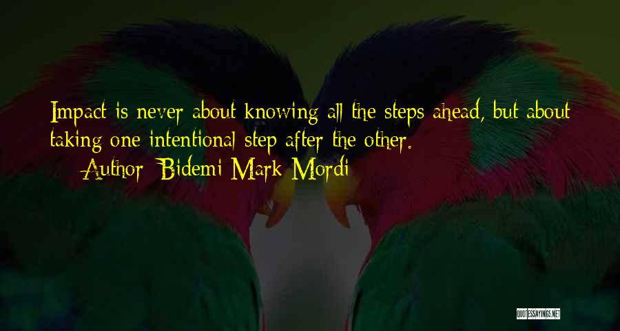 Bidemi Mark-Mordi Quotes: Impact Is Never About Knowing All The Steps Ahead, But About Taking One Intentional Step After The Other.