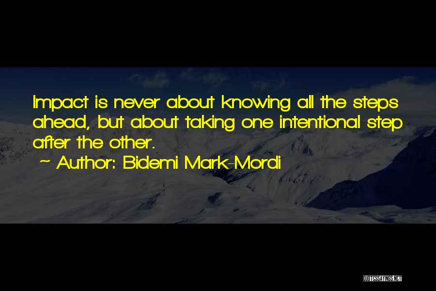 Bidemi Mark-Mordi Quotes: Impact Is Never About Knowing All The Steps Ahead, But About Taking One Intentional Step After The Other.