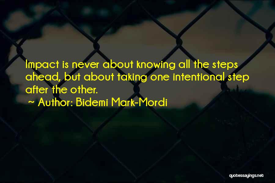 Bidemi Mark-Mordi Quotes: Impact Is Never About Knowing All The Steps Ahead, But About Taking One Intentional Step After The Other.