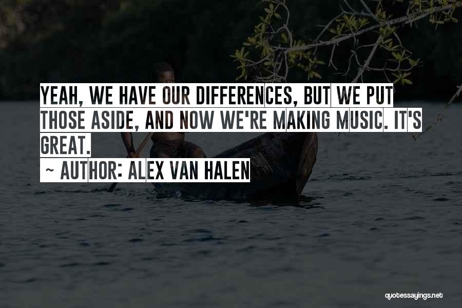 Alex Van Halen Quotes: Yeah, We Have Our Differences, But We Put Those Aside, And Now We're Making Music. It's Great.