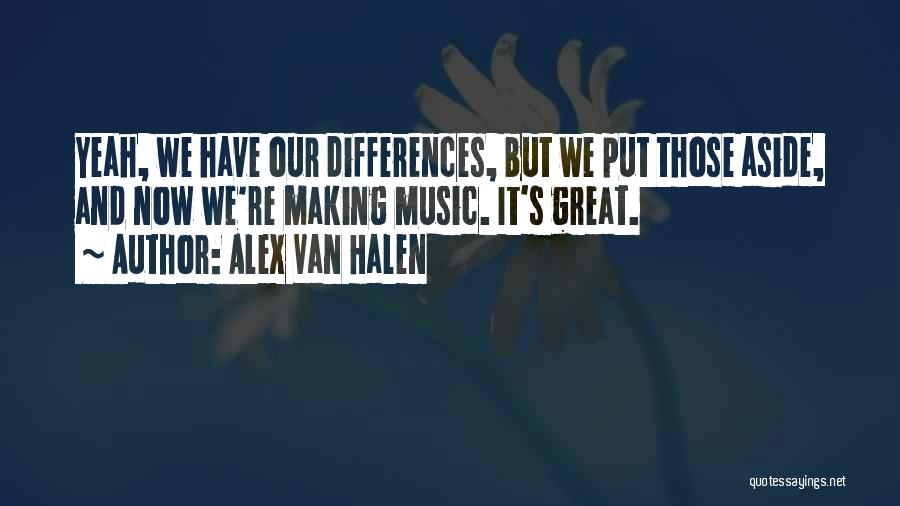 Alex Van Halen Quotes: Yeah, We Have Our Differences, But We Put Those Aside, And Now We're Making Music. It's Great.