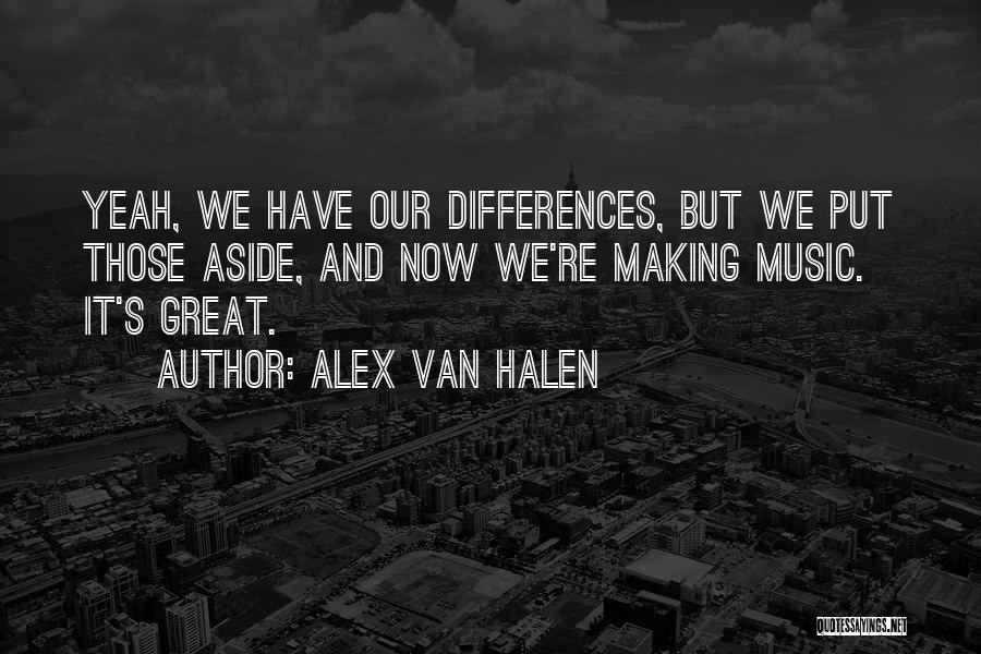 Alex Van Halen Quotes: Yeah, We Have Our Differences, But We Put Those Aside, And Now We're Making Music. It's Great.