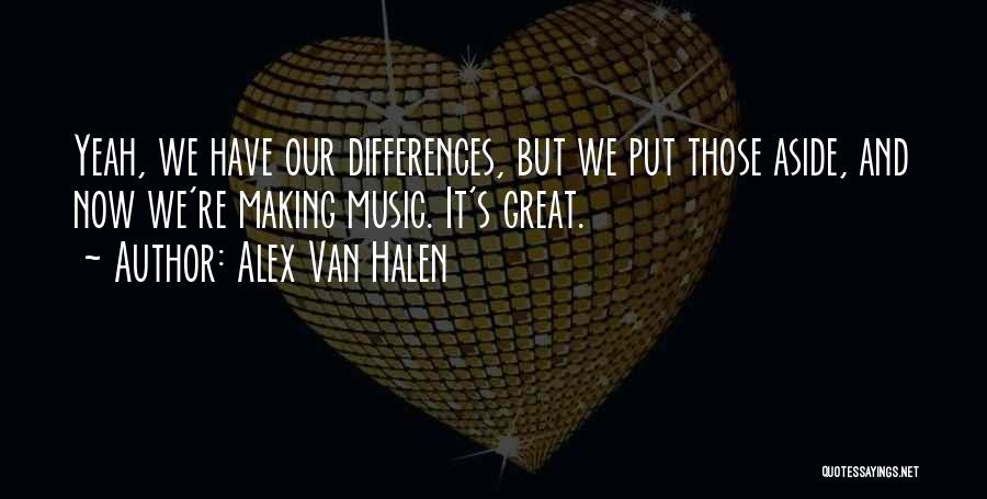 Alex Van Halen Quotes: Yeah, We Have Our Differences, But We Put Those Aside, And Now We're Making Music. It's Great.