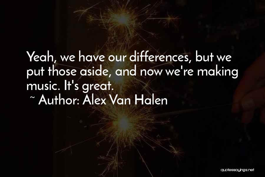 Alex Van Halen Quotes: Yeah, We Have Our Differences, But We Put Those Aside, And Now We're Making Music. It's Great.