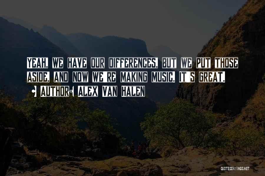 Alex Van Halen Quotes: Yeah, We Have Our Differences, But We Put Those Aside, And Now We're Making Music. It's Great.
