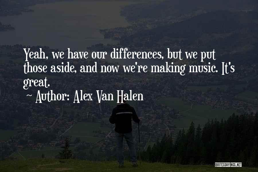 Alex Van Halen Quotes: Yeah, We Have Our Differences, But We Put Those Aside, And Now We're Making Music. It's Great.