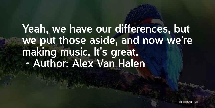 Alex Van Halen Quotes: Yeah, We Have Our Differences, But We Put Those Aside, And Now We're Making Music. It's Great.