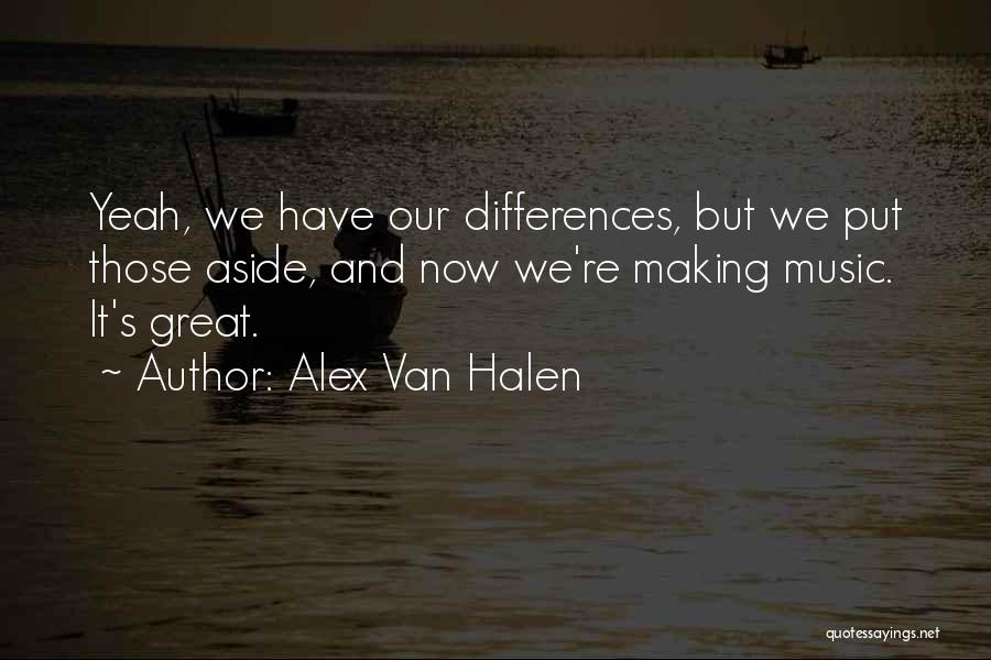 Alex Van Halen Quotes: Yeah, We Have Our Differences, But We Put Those Aside, And Now We're Making Music. It's Great.