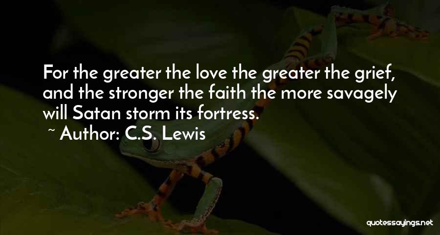 C.S. Lewis Quotes: For The Greater The Love The Greater The Grief, And The Stronger The Faith The More Savagely Will Satan Storm