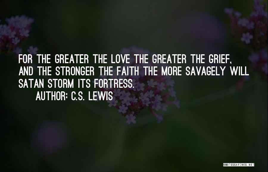 C.S. Lewis Quotes: For The Greater The Love The Greater The Grief, And The Stronger The Faith The More Savagely Will Satan Storm