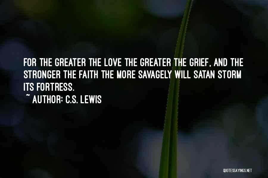C.S. Lewis Quotes: For The Greater The Love The Greater The Grief, And The Stronger The Faith The More Savagely Will Satan Storm