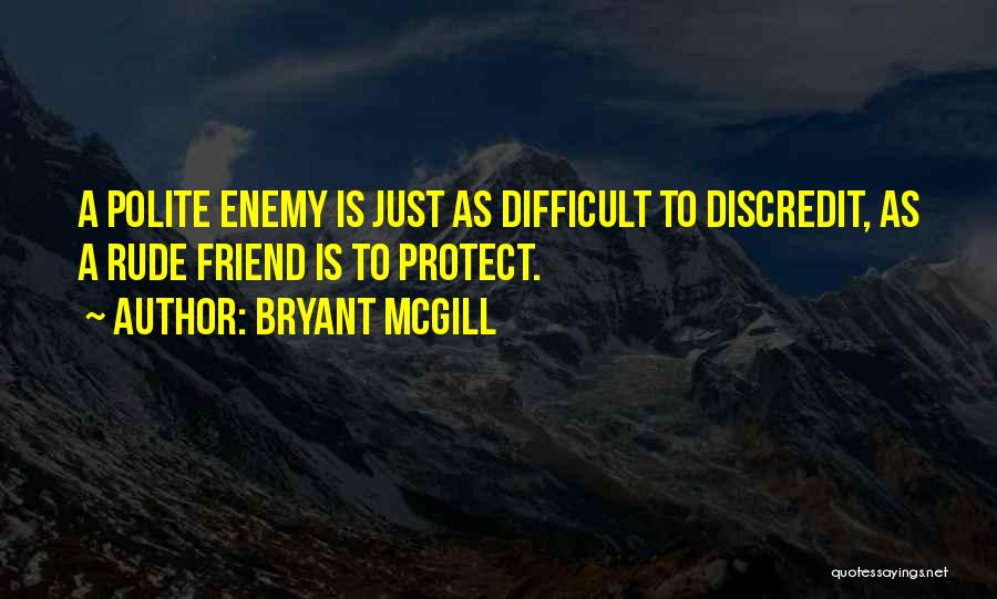 Bryant McGill Quotes: A Polite Enemy Is Just As Difficult To Discredit, As A Rude Friend Is To Protect.
