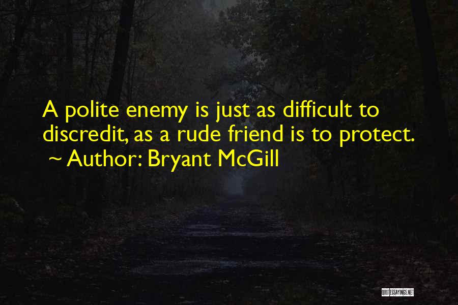 Bryant McGill Quotes: A Polite Enemy Is Just As Difficult To Discredit, As A Rude Friend Is To Protect.