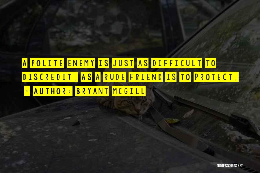 Bryant McGill Quotes: A Polite Enemy Is Just As Difficult To Discredit, As A Rude Friend Is To Protect.