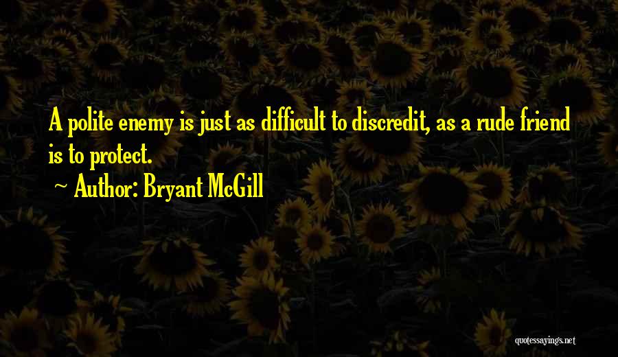 Bryant McGill Quotes: A Polite Enemy Is Just As Difficult To Discredit, As A Rude Friend Is To Protect.