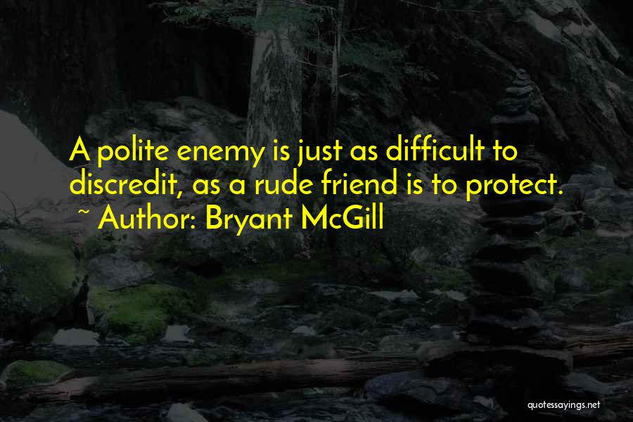 Bryant McGill Quotes: A Polite Enemy Is Just As Difficult To Discredit, As A Rude Friend Is To Protect.