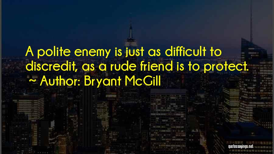 Bryant McGill Quotes: A Polite Enemy Is Just As Difficult To Discredit, As A Rude Friend Is To Protect.