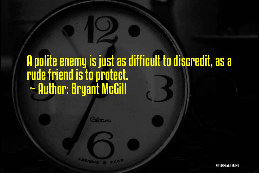 Bryant McGill Quotes: A Polite Enemy Is Just As Difficult To Discredit, As A Rude Friend Is To Protect.