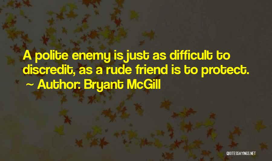 Bryant McGill Quotes: A Polite Enemy Is Just As Difficult To Discredit, As A Rude Friend Is To Protect.