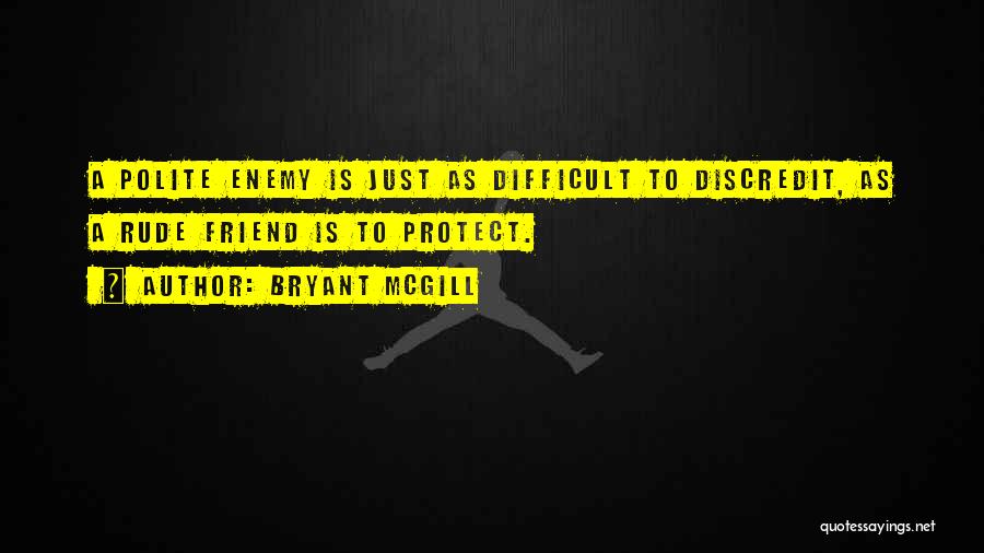 Bryant McGill Quotes: A Polite Enemy Is Just As Difficult To Discredit, As A Rude Friend Is To Protect.